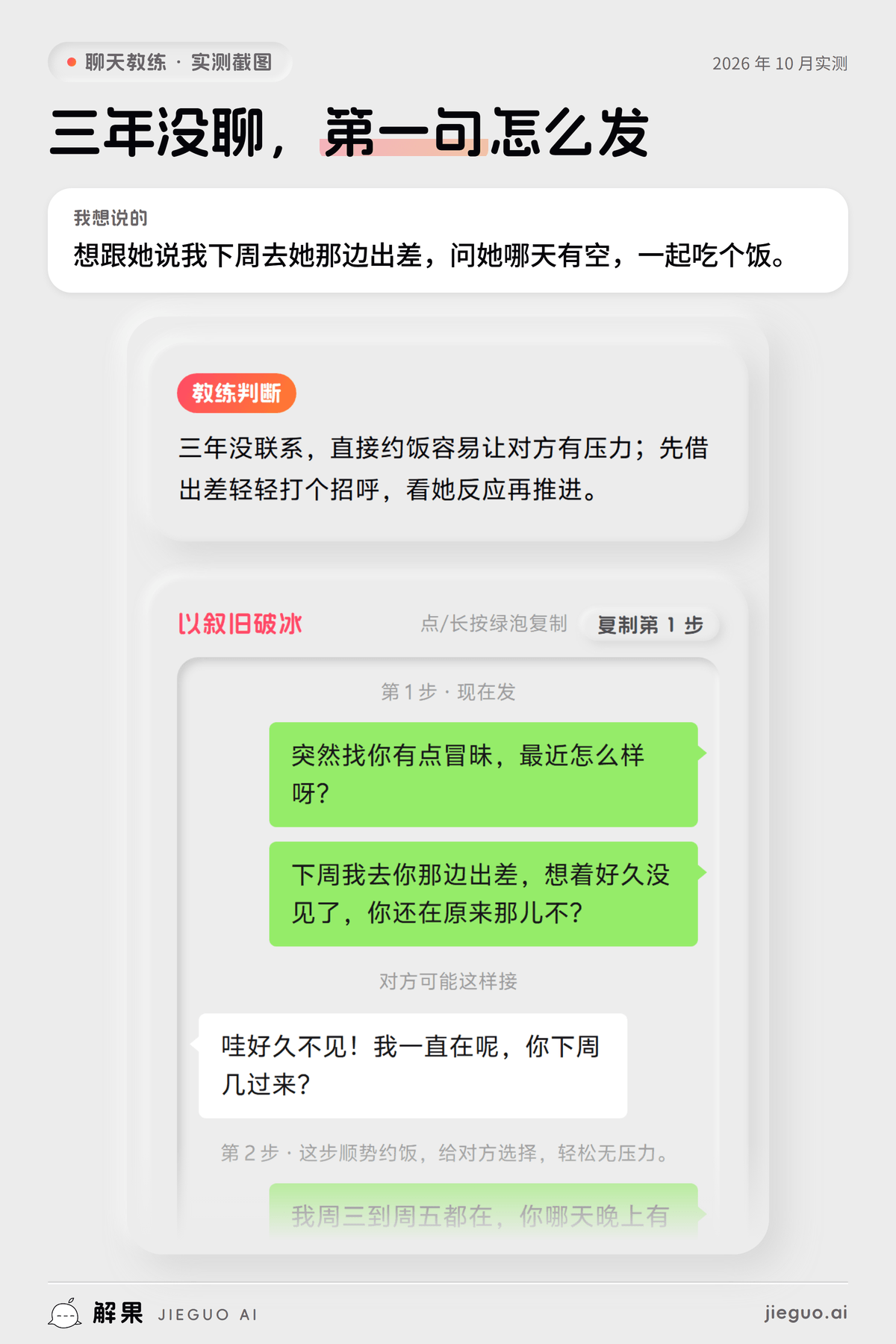 好久没联系的人怎么开场白——解果聊天教练实测:想说的是「想跟她说我下周去她那边出差,问她哪天有空,…」,教练给的第一句是「突然找你有点冒昧,最近怎么样呀?」